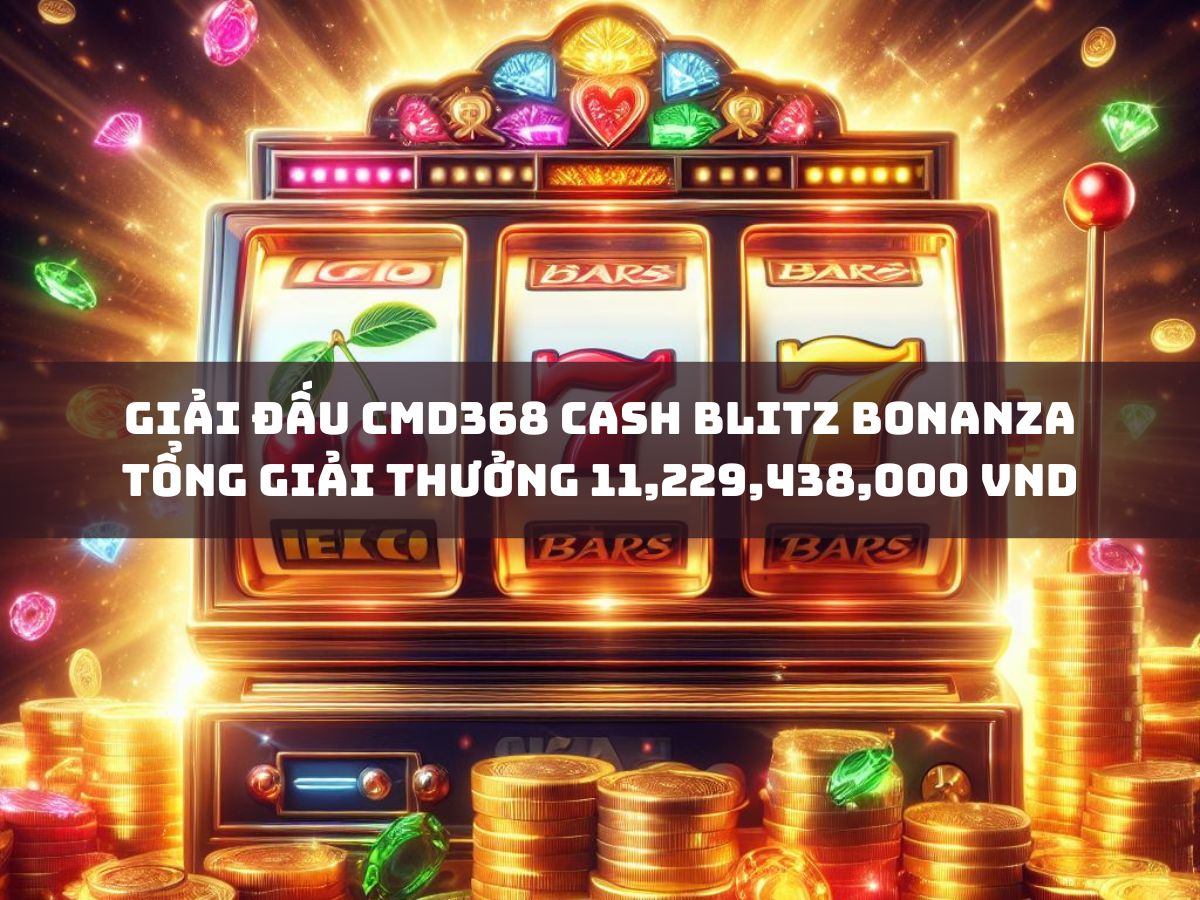 giải đấu và tiền thưởng cmd368 cash blitz bonanza tổng giải thưởng 11,229,438,000 vnd