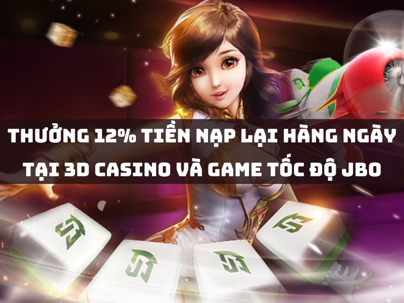 thưởng 12% tiền nạp lại hàng ngày tại 3d casino và game tốc độ jbo