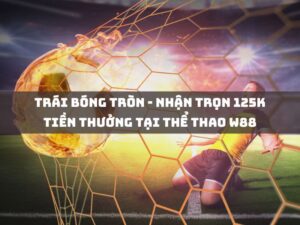 trai bong tron nhan tron 125k tien thuong tai the thao w88
